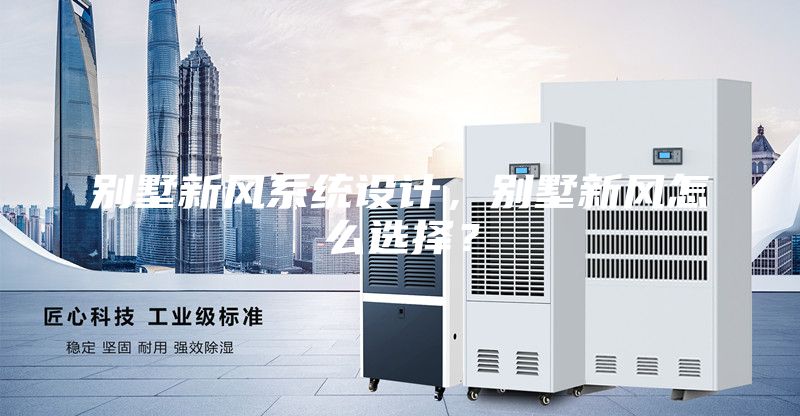 别墅新风系统设计，别墅新风怎么选择？