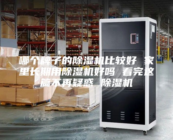 哪个牌子的除湿机比较好 家里长期用除湿机好吗 看完这篇不再疑惑 除湿机