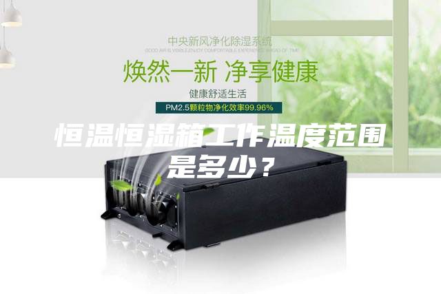恒温恒湿箱工作温度范围是多少？