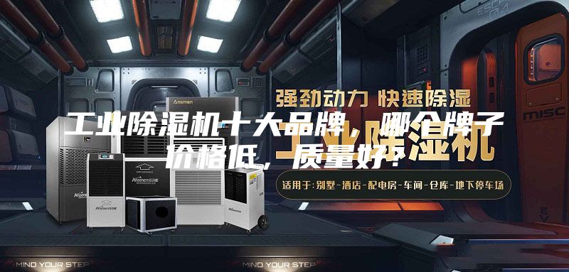 工业除湿机十大品牌，哪个牌子价格低，质量好？