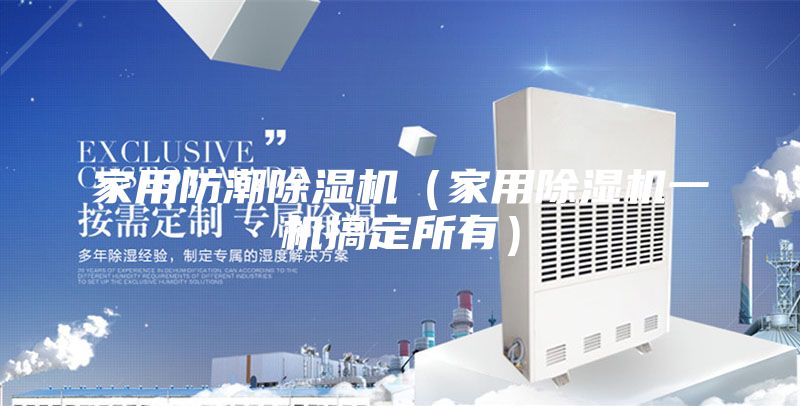 家用防潮除湿机（家用除湿机一机搞定所有）