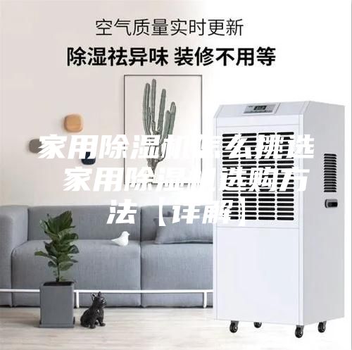 家用除湿机怎么挑选 家用除湿机选购方法【详解】