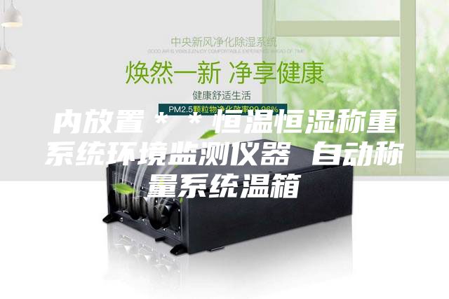 内放置＊＊恒温恒湿称重系统环境监测仪器 自动称量系统温箱