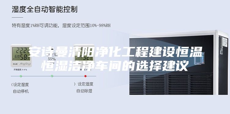 安诗曼清阳净化工程建设恒温恒湿洁净车间的选择建议