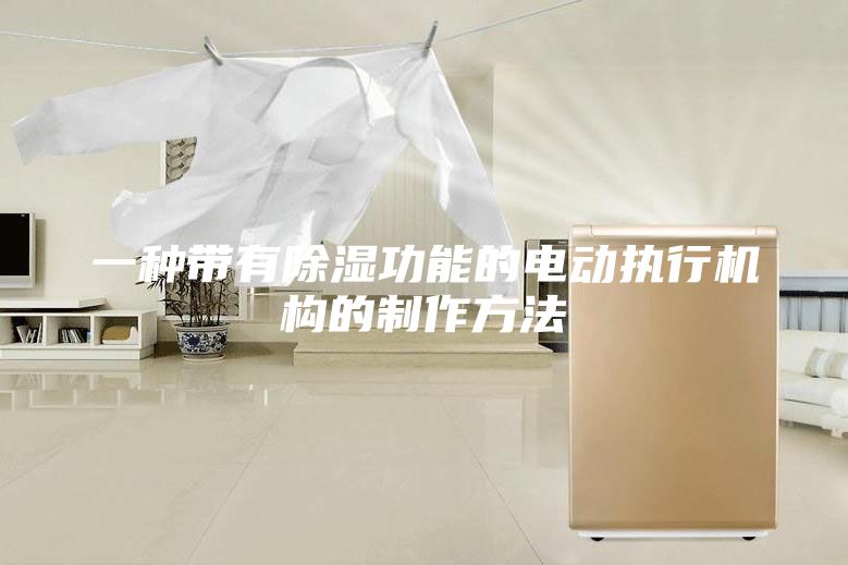 一种带有除湿功能的电动执行机构的制作方法