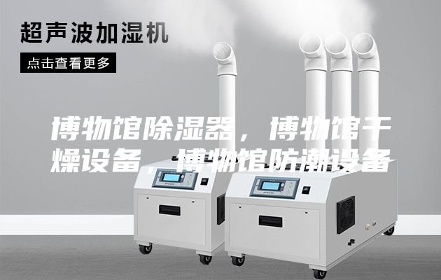 博物馆除湿器，博物馆干燥设备，博物馆防潮设备