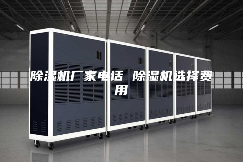 除湿机厂家电话 除湿机选择费用