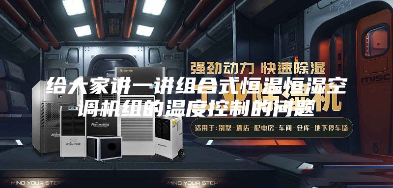 给大家讲一讲组合式恒温恒湿空调机组的温度控制的问题