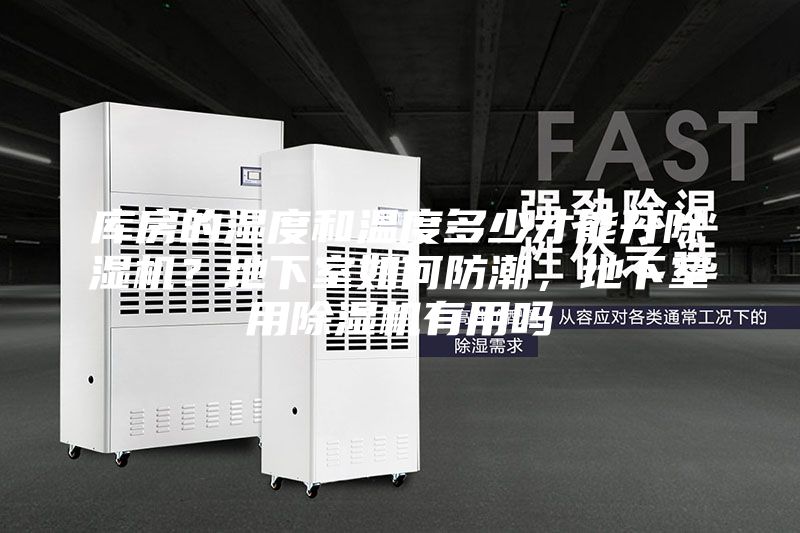 库房的湿度和温度多少才能开除湿机？地下室如何防潮，地下室用除湿机有用吗