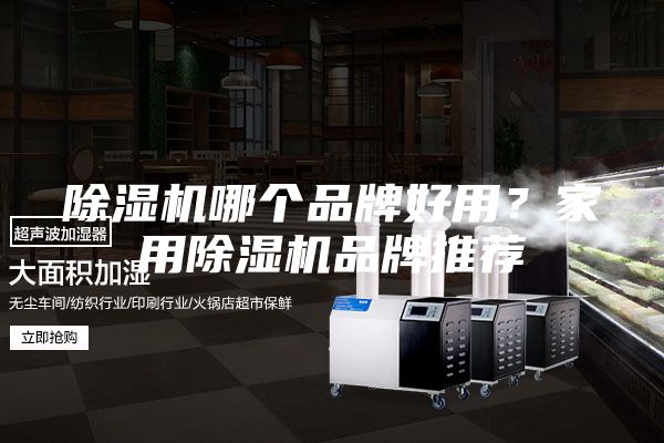 除湿机哪个品牌好用？家用除湿机品牌推荐