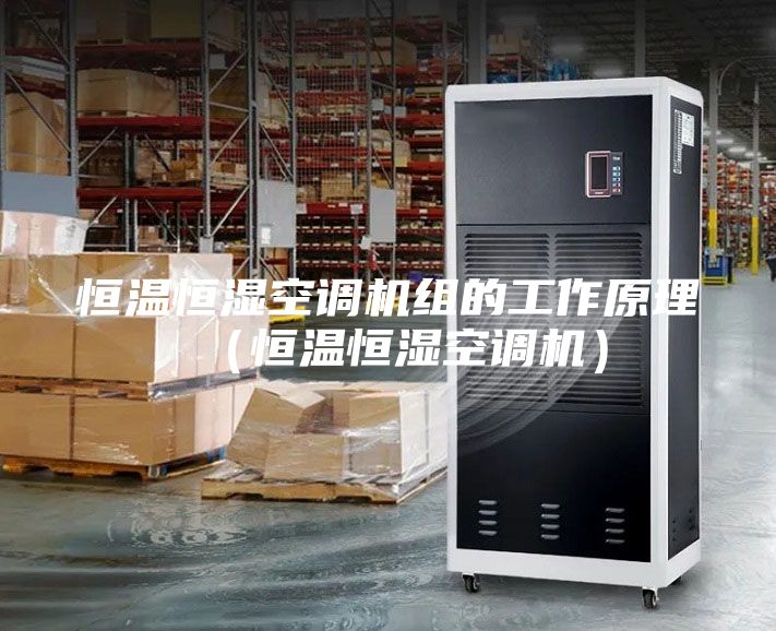 恒温恒湿空调机组的工作原理（恒温恒湿空调机）