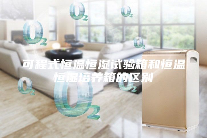 可程式恒温恒湿试验箱和恒温恒湿培养箱的区别