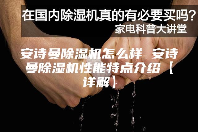 安诗曼除湿机怎么样 安诗曼除湿机性能特点介绍【详解】