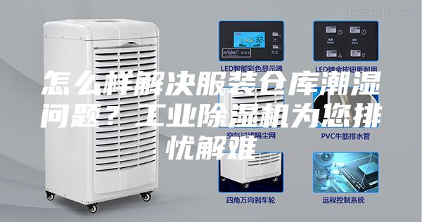 怎么样解决服装仓库潮湿问题？工业除湿机为您排忧解难