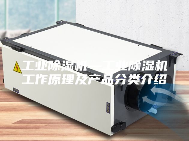 工业除湿机—工业除湿机工作原理及产品分类介绍