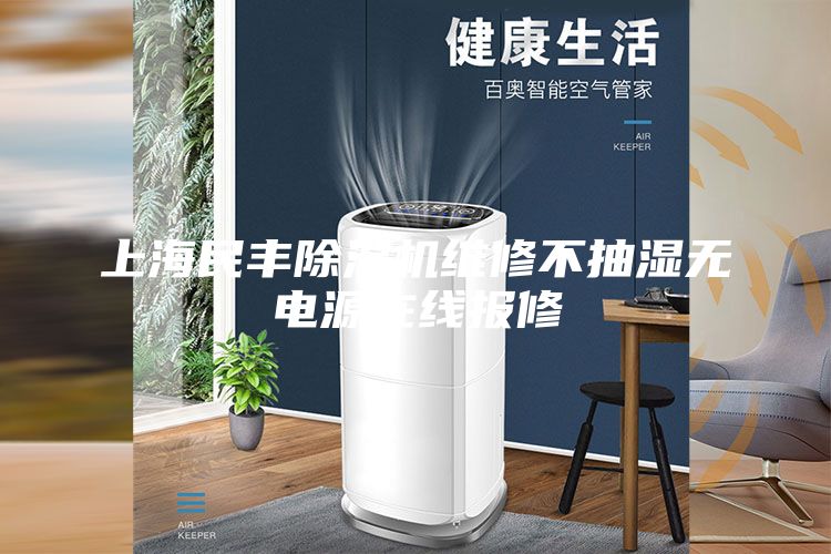 上海民丰除湿机维修不抽湿无电源在线报修
