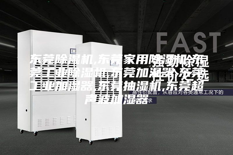 东莞除湿机,东莞家用除湿机,东莞工业除湿机,东莞加湿器,东莞工业加湿器,东莞抽湿机,东莞超声波加湿器