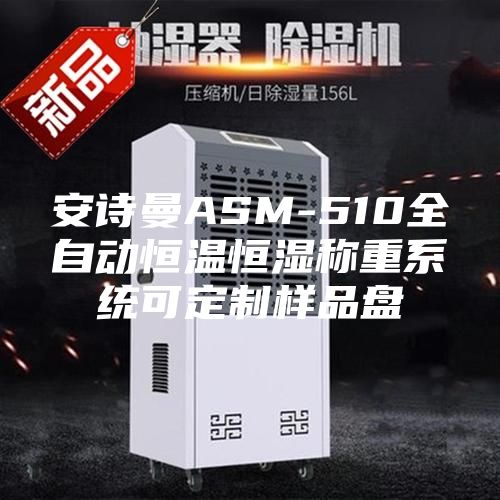 安诗曼ASM-510全自动恒温恒湿称重系统可定制样品盘