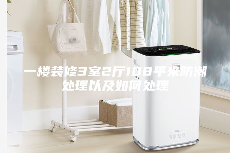 一楼装修3室2厅108平米防潮处理以及如何处理