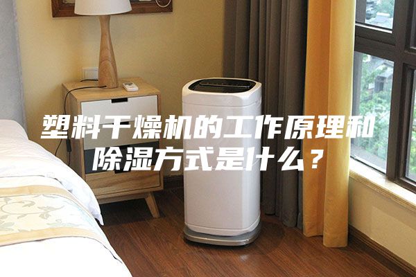 塑料干燥机的工作原理和除湿方式是什么？