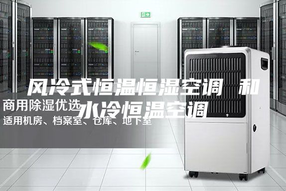 风冷式恒温恒湿空调 和水冷恒温空调