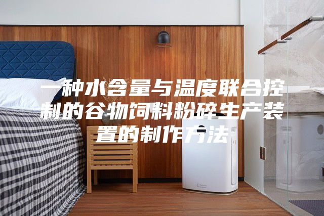 一种水含量与温度联合控制的谷物饲料粉碎生产装置的制作方法