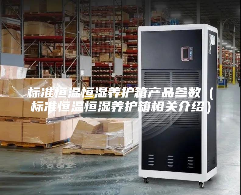 标准恒温恒湿养护箱产品参数（标准恒温恒湿养护箱相关介绍）