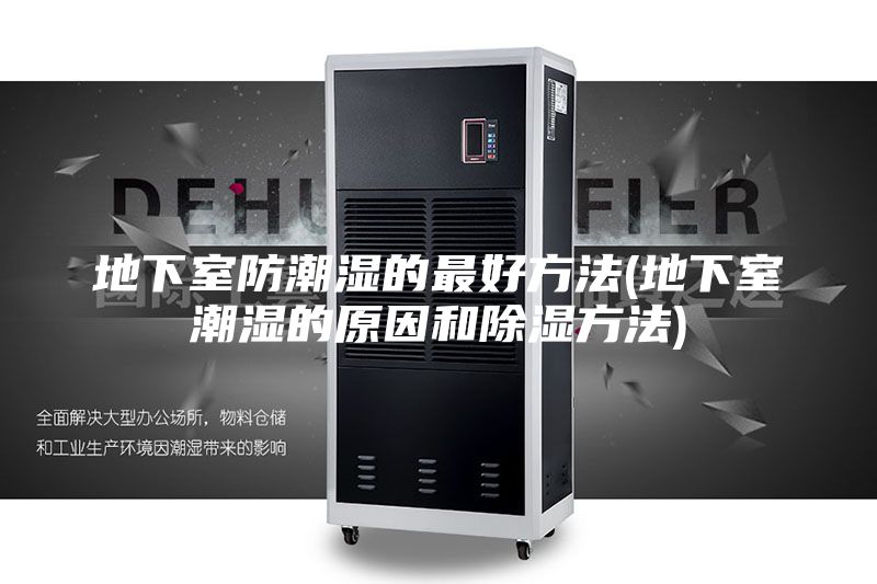地下室防潮湿的最好方法(地下室潮湿的原因和除湿方法)