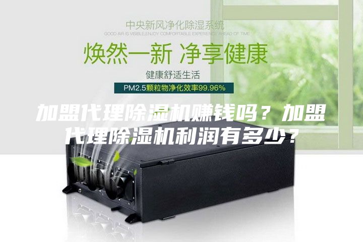 加盟代理除湿机赚钱吗？加盟代理除湿机利润有多少？