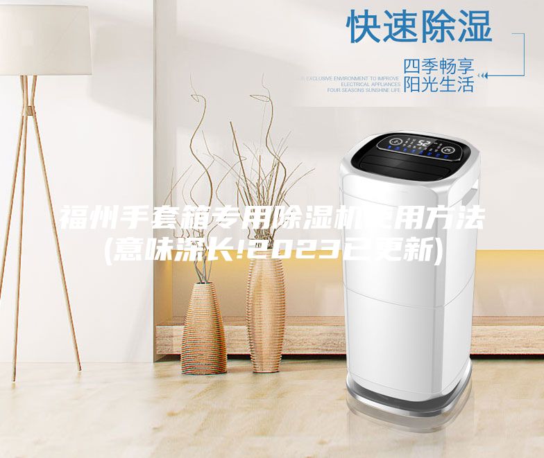 福州手套箱专用除湿机使用方法(意味深长!2023已更新)