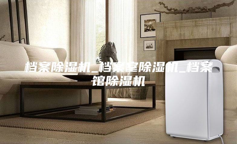 档案除湿机_档案室除湿机_档案馆除湿机