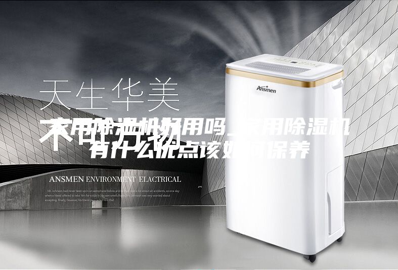 家用除湿机好用吗_家用除湿机有什么优点该如何保养