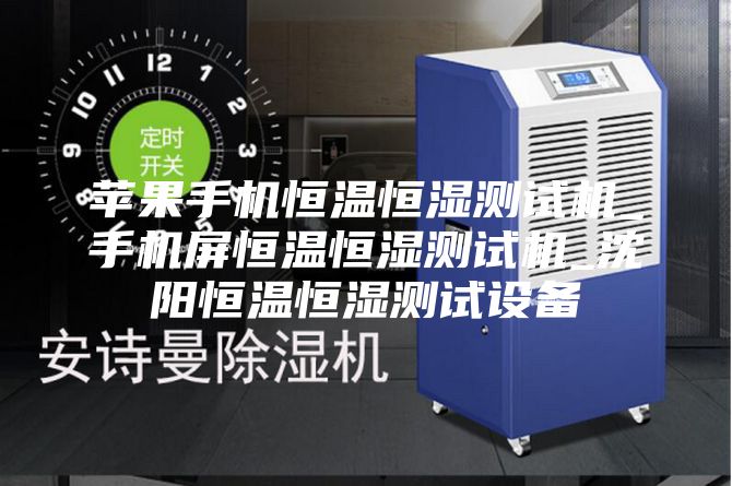 苹果手机恒温恒湿测试机_手机屏恒温恒湿测试机_沈阳恒温恒湿测试设备