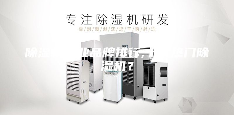 除湿机专业品牌排行,十大热门除湿机？