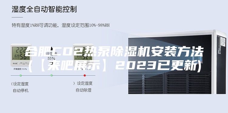 合肥CO2热泵除湿机安装方法(【来吧展示】2023已更新)