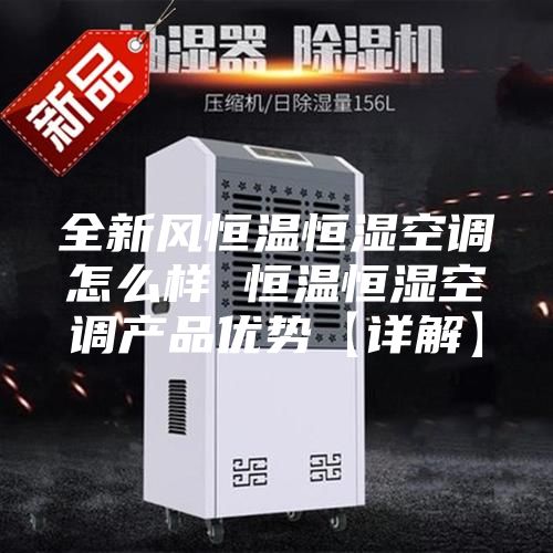 全新风恒温恒湿空调怎么样 恒温恒湿空调产品优势【详解】