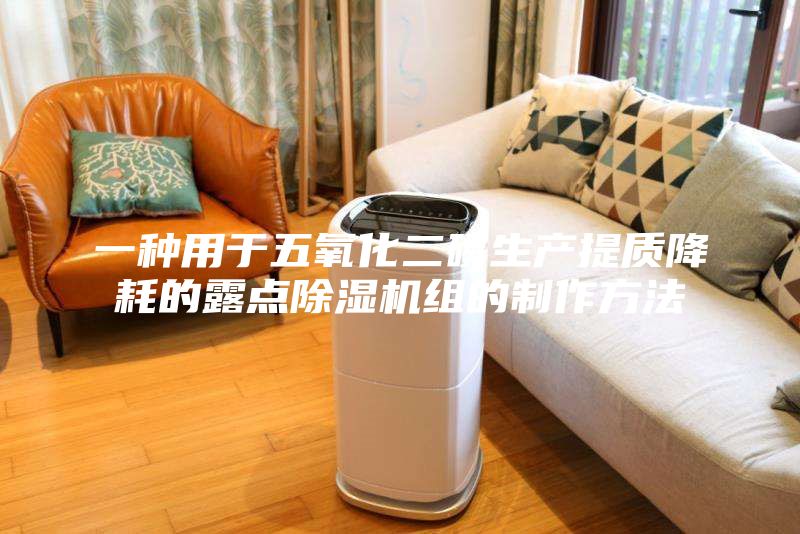 一种用于五氧化二磷生产提质降耗的露点除湿机组的制作方法