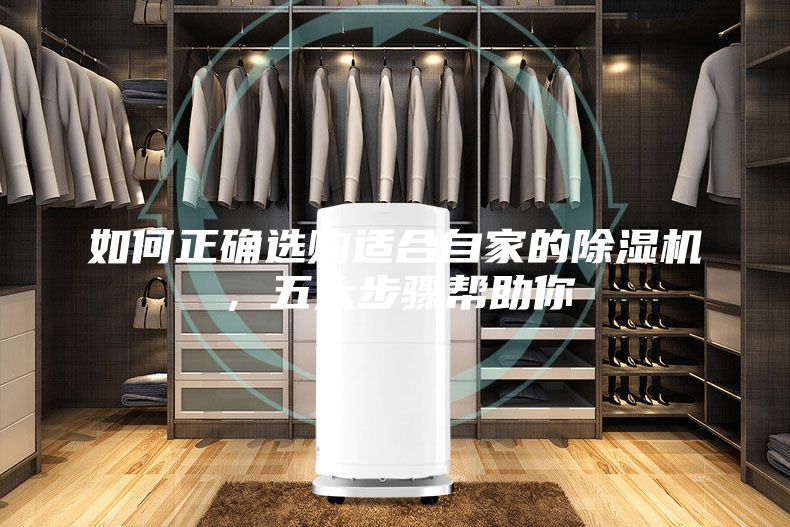 如何正确选购适合自家的除湿机，五大步骤帮助你