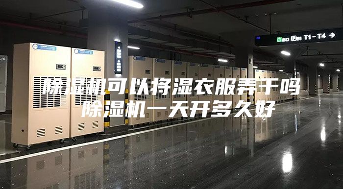 除湿机可以将湿衣服弄干吗 除湿机一天开多久好