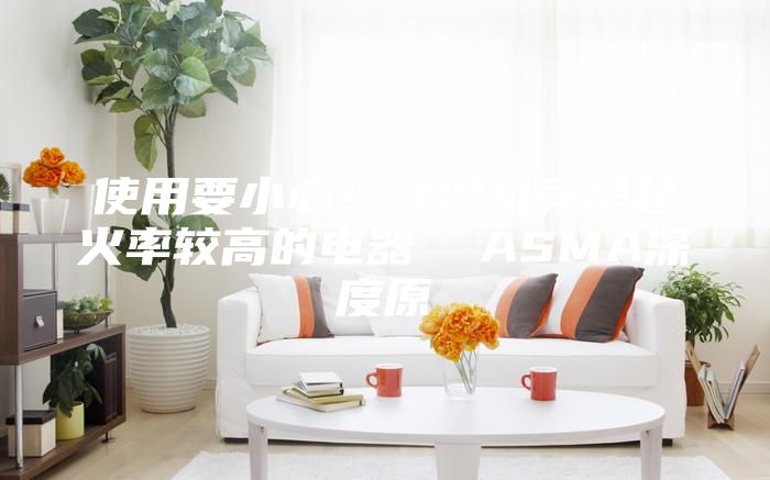使用要小心！除湿机竟是起火率较高的电器  ASMA深度原