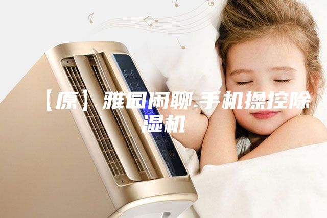 【原】雅园闲聊.手机操控除湿机