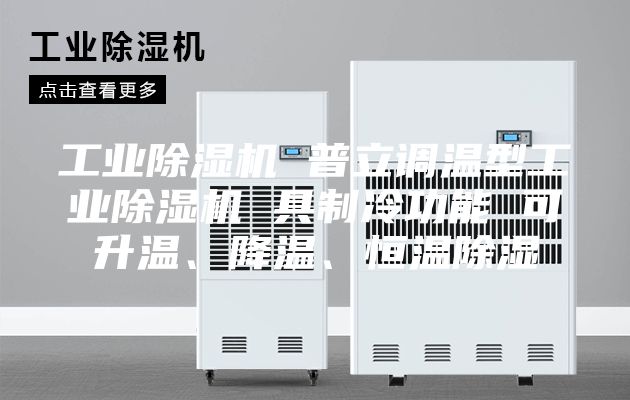 工业除湿机 普立调温型工业除湿机 具制冷功能 可升温、降温、恒温除湿