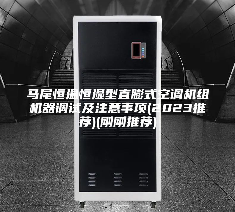 马尾恒温恒湿型直膨式空调机组机器调试及注意事项(2023推荐)(刚刚推荐)