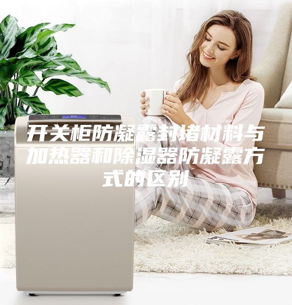 开关柜防凝露封堵材料与加热器和除湿器防凝露方式的区别