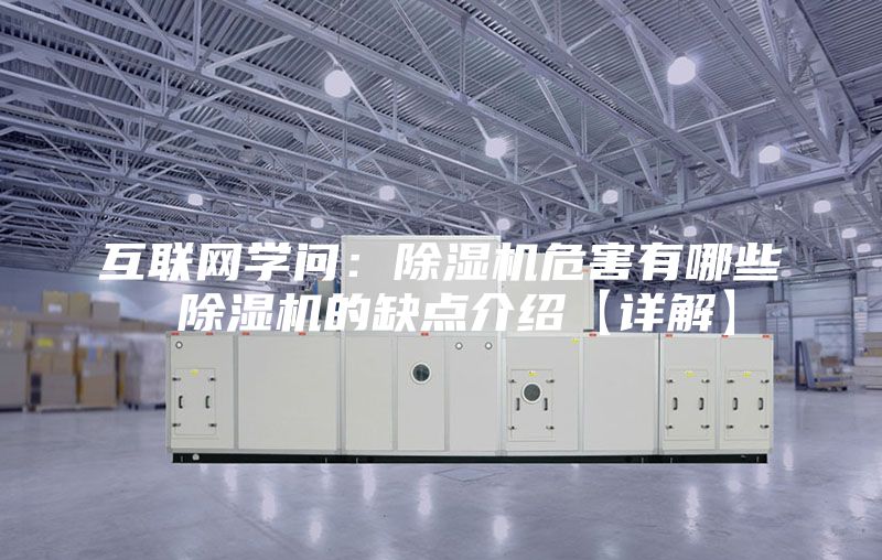 互联网学问：除湿机危害有哪些 除湿机的缺点介绍【详解】