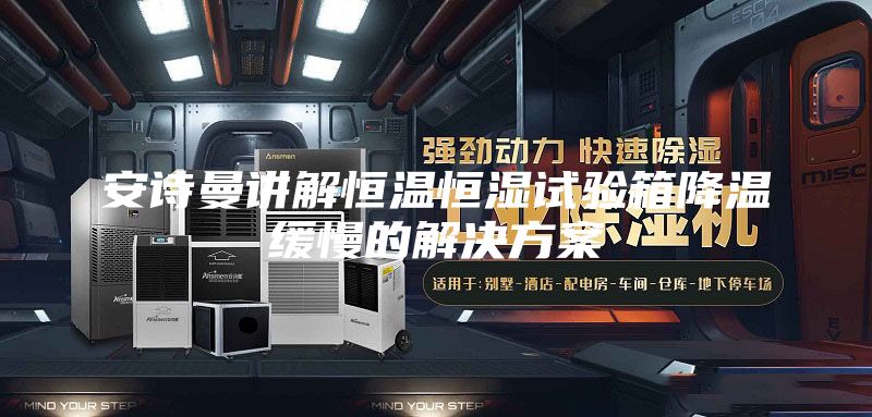 安诗曼讲解恒温恒湿试验箱降温缓慢的解决方案