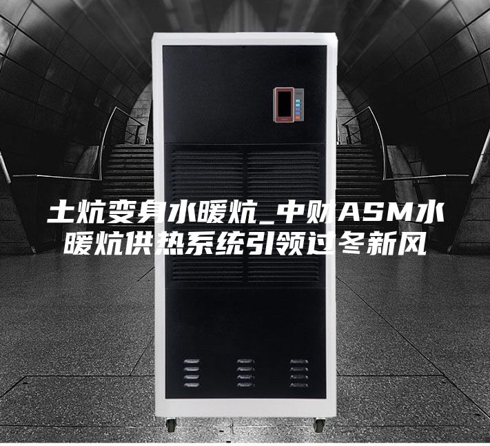 土炕变身水暖炕_中财ASM水暖炕供热系统引领过冬新风