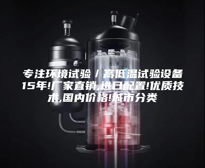 专注环境试验／高低温试验设备15年!厂家直销,进口配置!优质技术,国内价格!城市分类