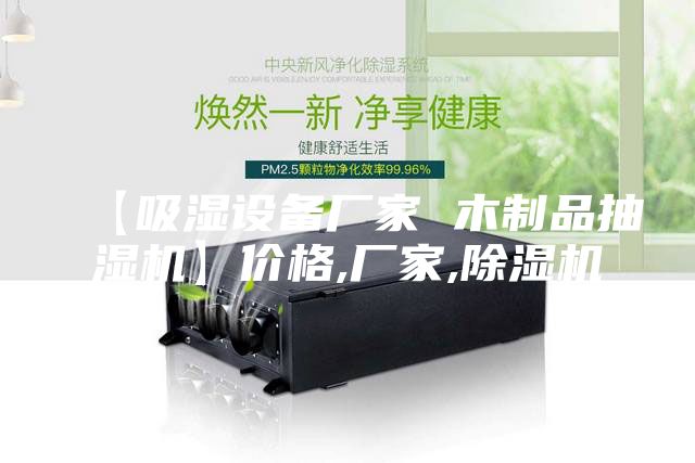 【吸湿设备厂家 木制品抽湿机】价格,厂家,除湿机