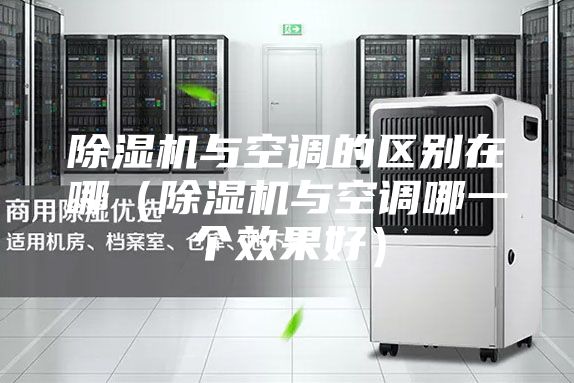 除湿机与空调的区别在哪（除湿机与空调哪一个效果好）